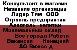 Консультант в магазин › Название организации ­ Лидер Тим, ООО › Отрасль предприятия ­ Алкоголь, напитки › Минимальный оклад ­ 20 000 - Все города Работа » Вакансии   . Ненецкий АО,Вижас д.